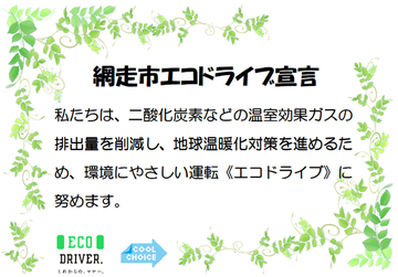 網走市エコドライブ宣言「私たちは、二酸化炭素などの温室効果ガスの排出量を削減し、地球温暖化対策を進めるため、環境にやさしい運転（エコドライブ）に努めます。